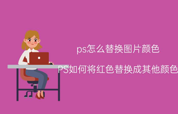 ps怎么替换图片颜色 PS如何将红色替换成其他颜色？